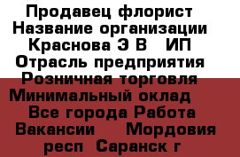 Продавец-флорист › Название организации ­ Краснова Э.В., ИП › Отрасль предприятия ­ Розничная торговля › Минимальный оклад ­ 1 - Все города Работа » Вакансии   . Мордовия респ.,Саранск г.